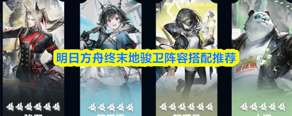 明日方舟终末地骏卫阵容搭配推荐