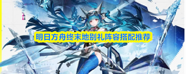 明日方舟终末地别礼阵容搭配推荐