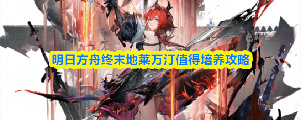 明日方舟终末地莱万汀值得培养攻略