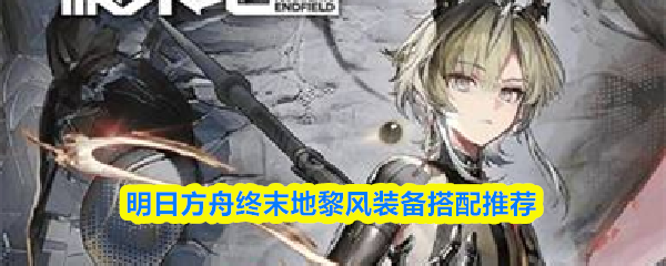 明日方舟终末地黎风装备搭配推荐