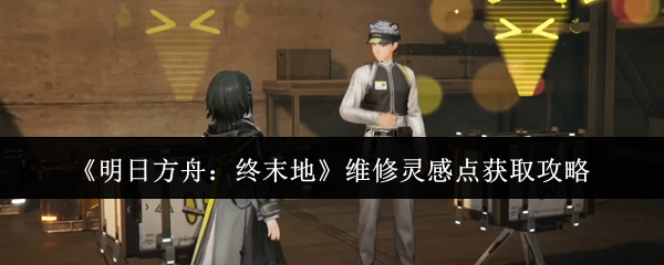 《明日方舟：终末地》维修灵感点获取攻略