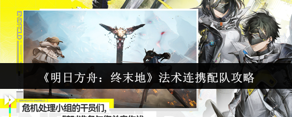 《明日方舟:终末地》法术连携配队攻略