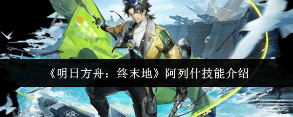 《明日方舟:终末地》阿列什技能介绍