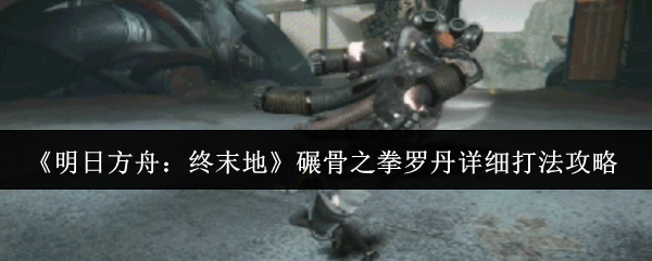 《明日方舟:终末地》碾骨之拳罗丹详细打法攻略
