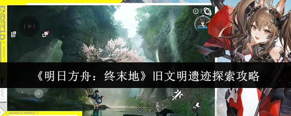 《明日方舟:终末地》旧文明遗迹探索攻略