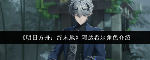 《明日方舟:终末地》阿达希尔角色介绍