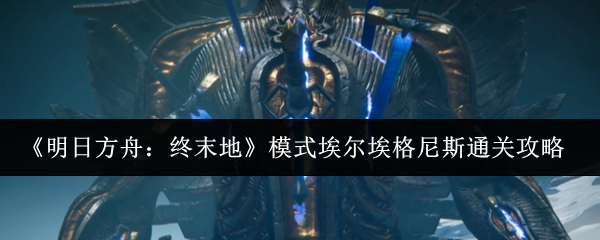 《明日方舟:终末地》模式埃尔埃格尼斯通关攻略