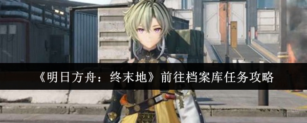 《明日方舟:终末地》前往档案库任务攻略