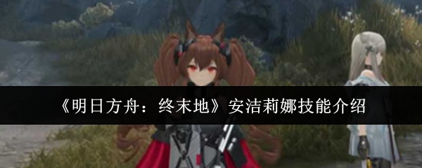 《明日方舟:终末地》安洁莉娜技能介绍