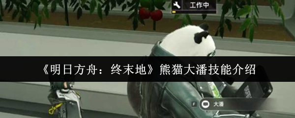 《明日方舟:终末地》熊猫大潘技能介绍