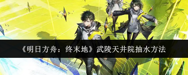 《明日方舟:终末地》武陵天井院抽水方法