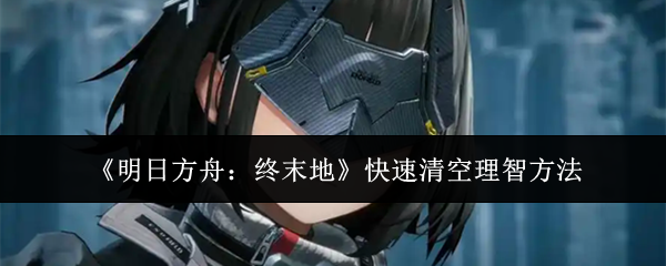 《明日方舟:终末地》快速清空理智方法