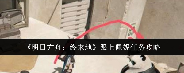 《明日方舟:终末地》跟上佩妮任务攻略