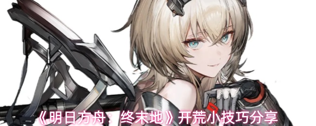 《明日方舟:终末地》开荒小技巧分享