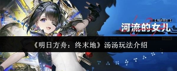 《明日方舟：终末地》汤汤玩法介绍