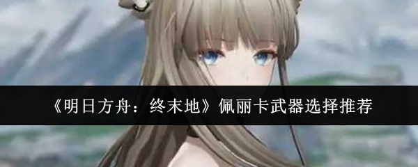 《明日方舟：终末地》佩丽卡武器选择推荐