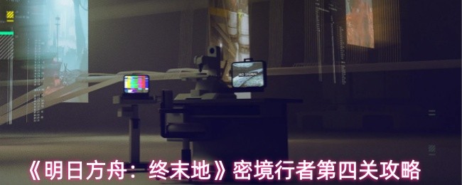 《明日方舟：终末地》密境行者第四关攻略