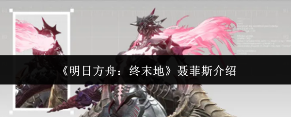 《明日方舟：终末地》聂菲斯介绍