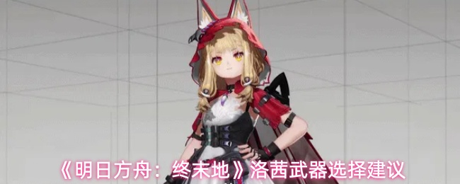 《明日方舟：终末地》洛茜武器选择建议