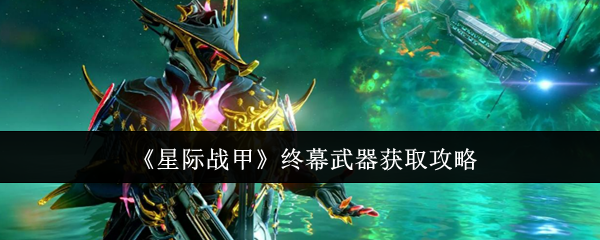 《星际战甲》终幕武器获取攻略