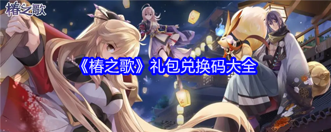 《椿之歌》礼包兑换码大全