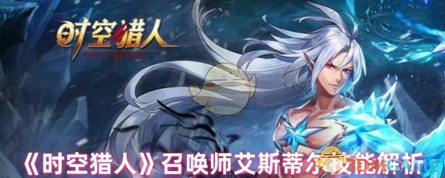 《时空猎人》召唤师艾斯蒂尔技能解析