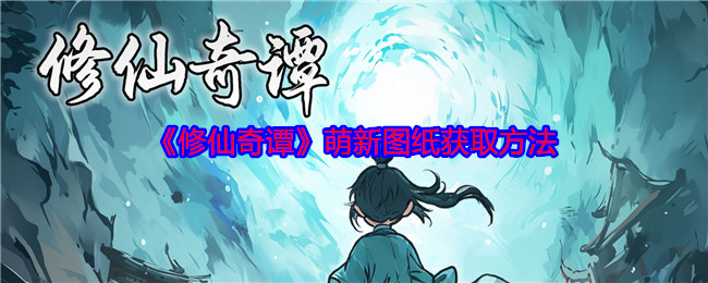 《修仙奇谭》萌新图纸获取方法