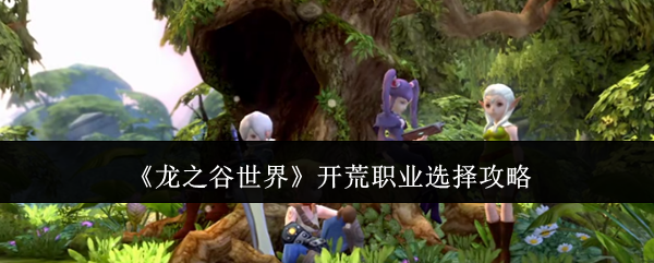 《龙之谷世界》开荒职业选择攻略