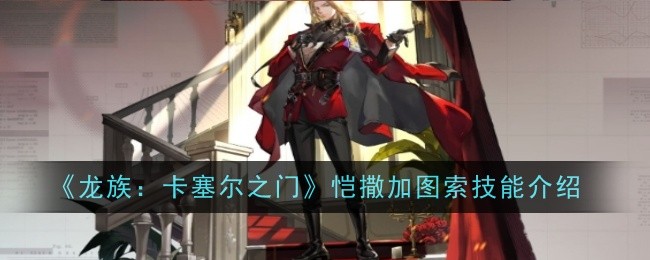 《龙族：卡塞尔之门》恺撒加图索技能介绍