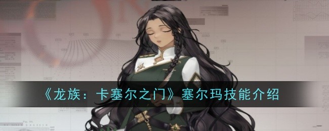 《龙族：卡塞尔之门》塞尔玛技能介绍