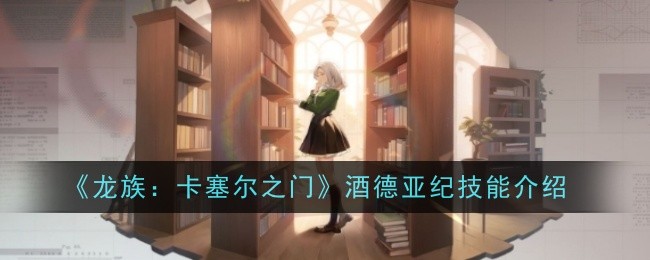 《龙族：卡塞尔之门》酒德亚纪技能介绍