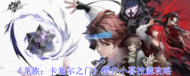 《龙族：卡塞尔之门》樱井小暮技能攻略
