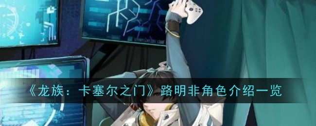 《龙族：卡塞尔之门》路明非角色介绍一览