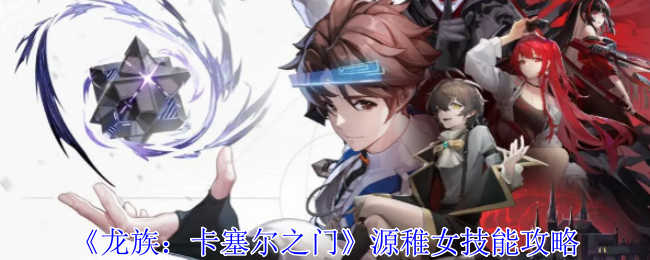 《龙族:卡塞尔之门》源稚女技能攻略