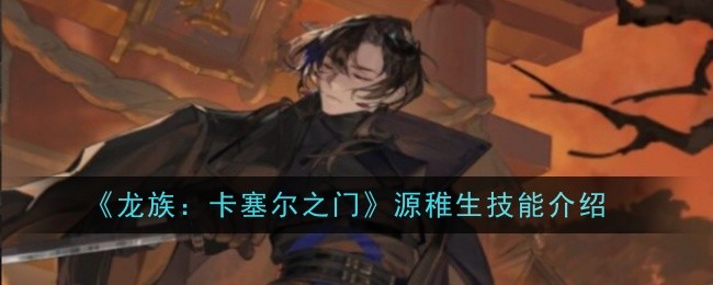 《龙族:卡塞尔之门》源稚生技能介绍