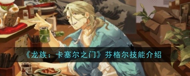 《龙族:卡塞尔之门》芬格尔技能介绍