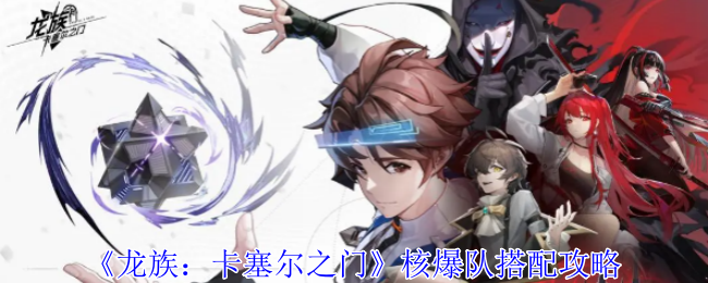《龙族:卡塞尔之门》核爆队搭配攻略