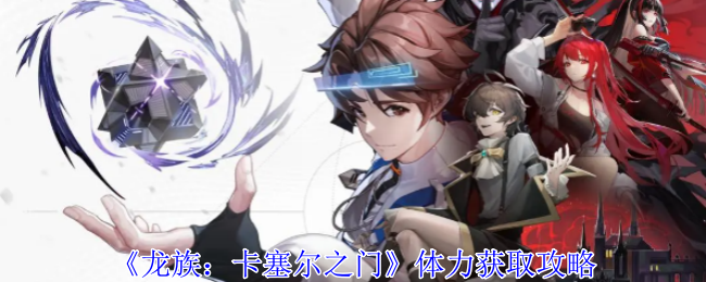 《龙族:卡塞尔之门》体力获取攻略