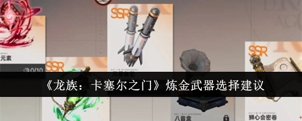 《龙族:卡塞尔之门》炼金武器选择建议