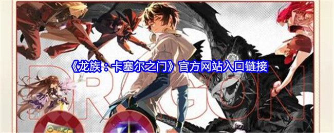 《龙族:卡塞尔之门》官方网站入口链接