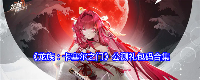 《龙族:卡塞尔之门》公测礼包码合集