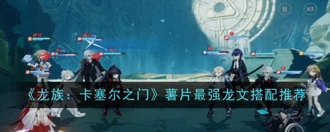 《龙族:卡塞尔之门》薯片最强龙文搭配推荐