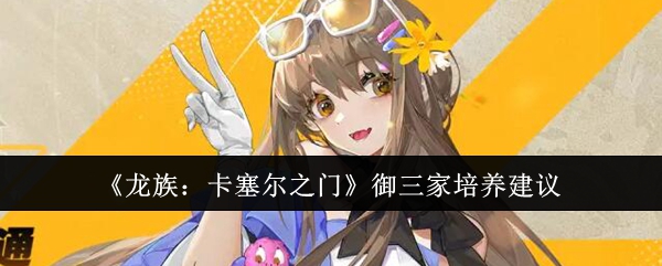 《龙族:卡塞尔之门》御三家培养建议
