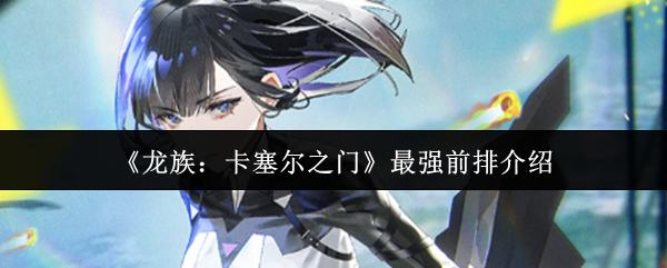 《龙族：卡塞尔之门》最强前排介绍