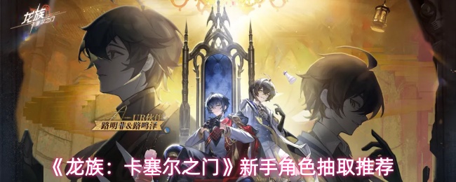 《龙族：卡塞尔之门》新手角色抽取推荐