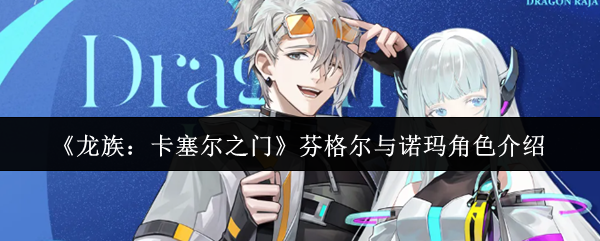 《龙族：卡塞尔之门》芬格尔与诺玛角色介绍