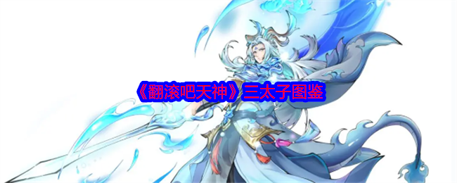 《翻滚吧天神》三太子图鉴