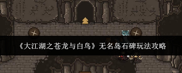 《大江湖之苍龙与白鸟》无名岛石碑玩法攻略