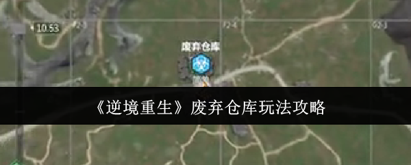 《逆境重生》废弃仓库玩法攻略
