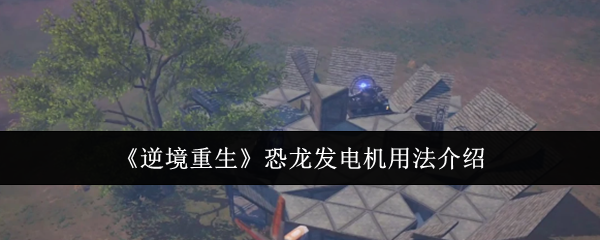 《逆境重生》恐龙发电机用法介绍